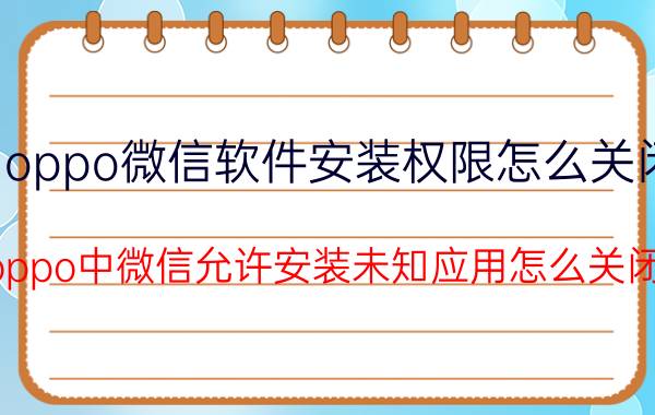 oppo微信软件安装权限怎么关闭 oppo中微信允许安装未知应用怎么关闭？